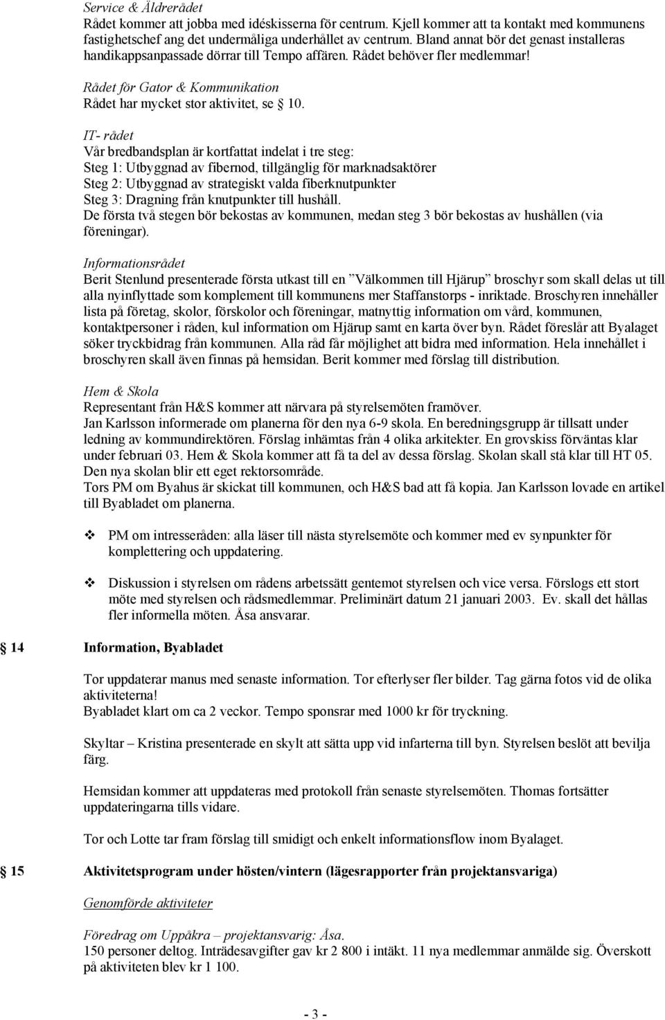 IT- rådet Vår bredbandsplan är kortfattat indelat i tre steg: Steg 1: Utbyggnad av fibernod, tillgänglig för marknadsaktörer Steg 2: Utbyggnad av strategiskt valda fiberknutpunkter Steg 3: Dragning