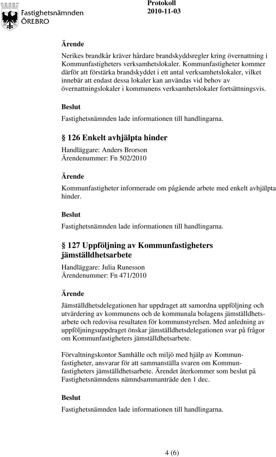 verksamhetslokaler fortsättningsvis. 126 Enkelt avhjälpta hinder Handläggare: Anders Brorson nummer: Fn 502/2010 Kommunfastigheter informerade om pågående arbete med enkelt avhjälpta hinder.