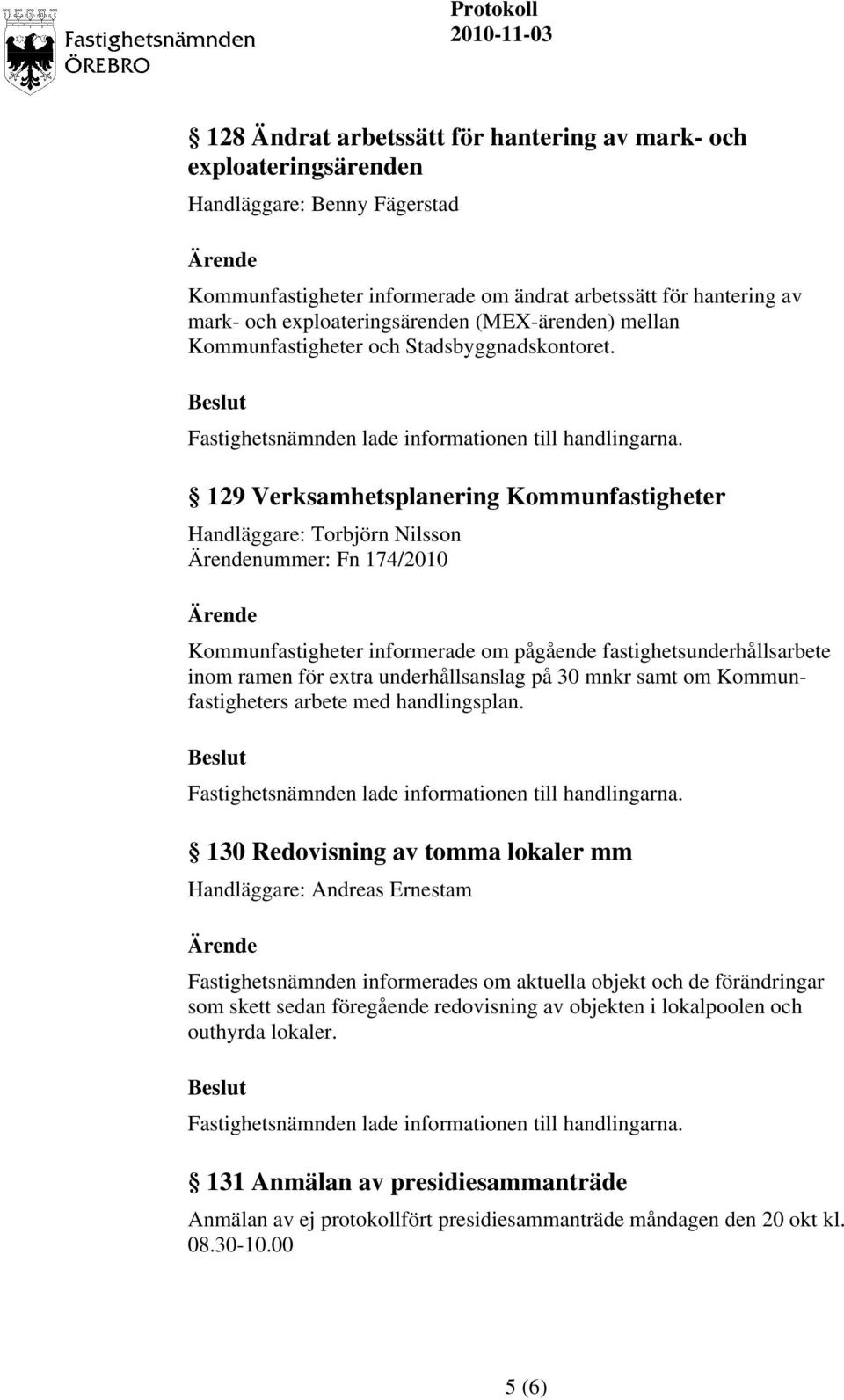 129 Verksamhetsplanering Kommunfastigheter Handläggare: Torbjörn Nilsson nummer: Fn 174/2010 Kommunfastigheter informerade om pågående fastighetsunderhållsarbete inom ramen för extra underhållsanslag