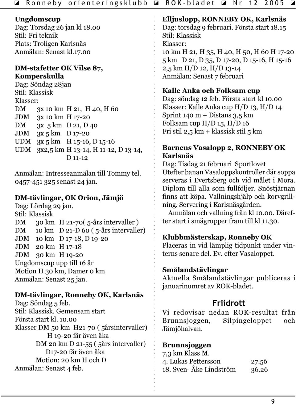 15-16 UDM 3x2,5 km H 13-14, H 11-12, D 13-14, D 11-12 Anmälan: Intresseanmälan till Tommy tel. 0457-451 325 senast 24 jan. DM-tävlingar, OK Orion, Jämjö Dag: Lördag 29 jan.