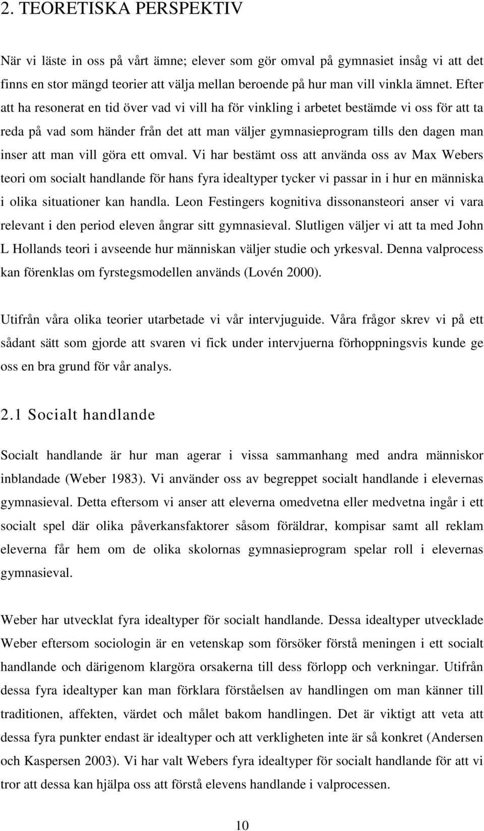 vill göra ett omval. Vi har bestämt oss att använda oss av Max Webers teori om socialt handlande för hans fyra idealtyper tycker vi passar in i hur en människa i olika situationer kan handla.