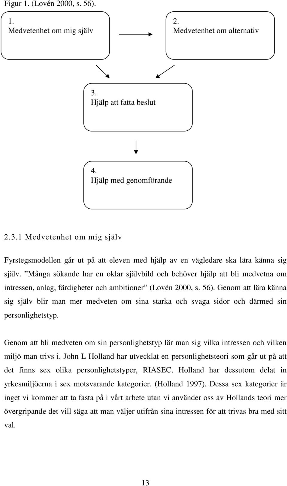 Många sökande har en oklar självbild och behöver hjälp att bli medvetna om intressen, anlag, färdigheter och ambitioner (Lovén 2000, s. 56).