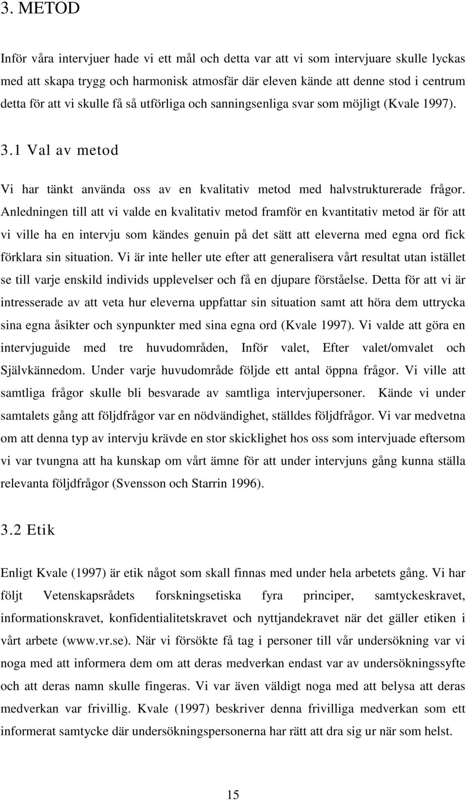 Anledningen till att vi valde en kvalitativ metod framför en kvantitativ metod är för att vi ville ha en intervju som kändes genuin på det sätt att eleverna med egna ord fick förklara sin situation.