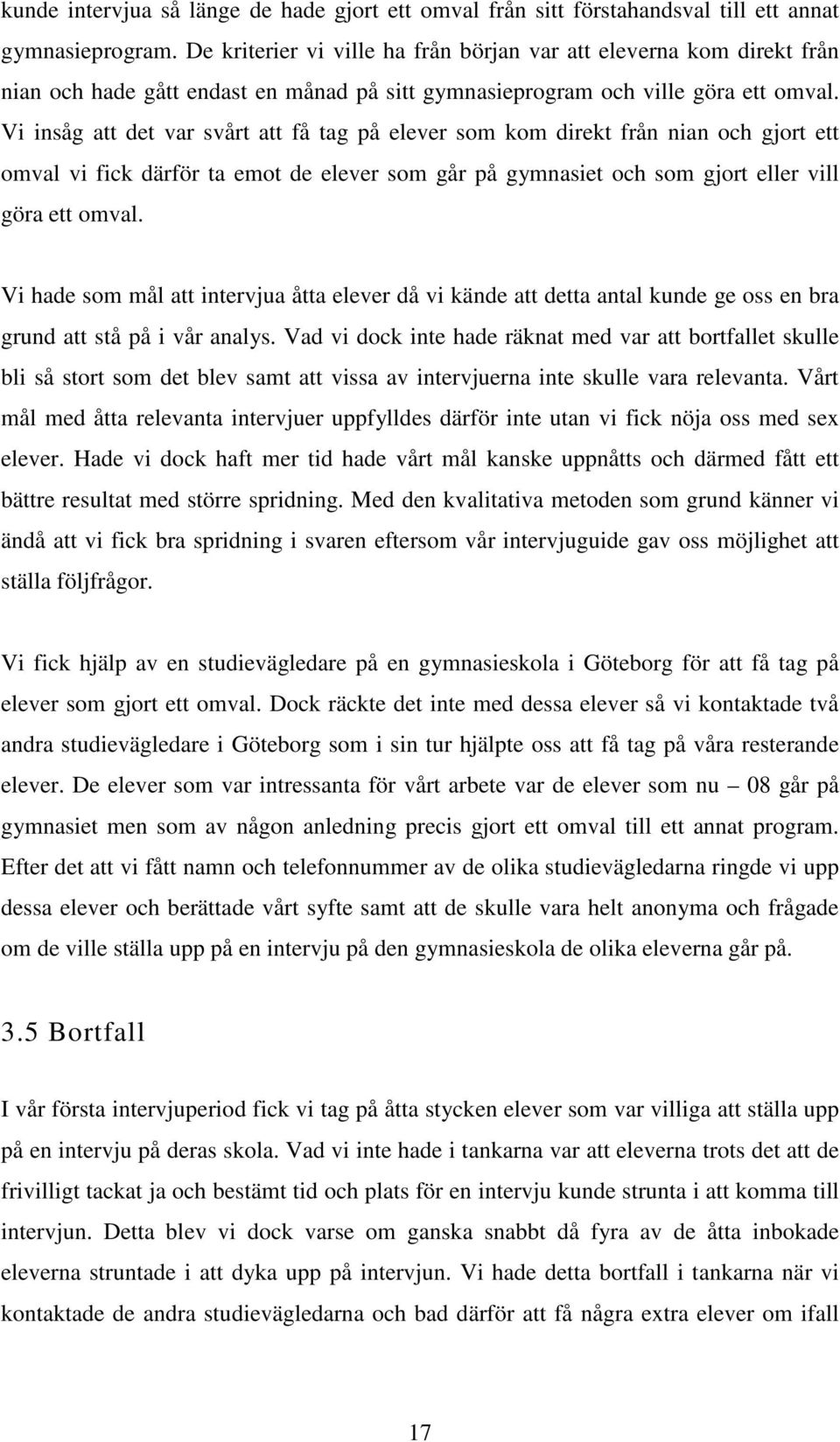 Vi insåg att det var svårt att få tag på elever som kom direkt från nian och gjort ett omval vi fick därför ta emot de elever som går på gymnasiet och som gjort eller vill göra ett omval.