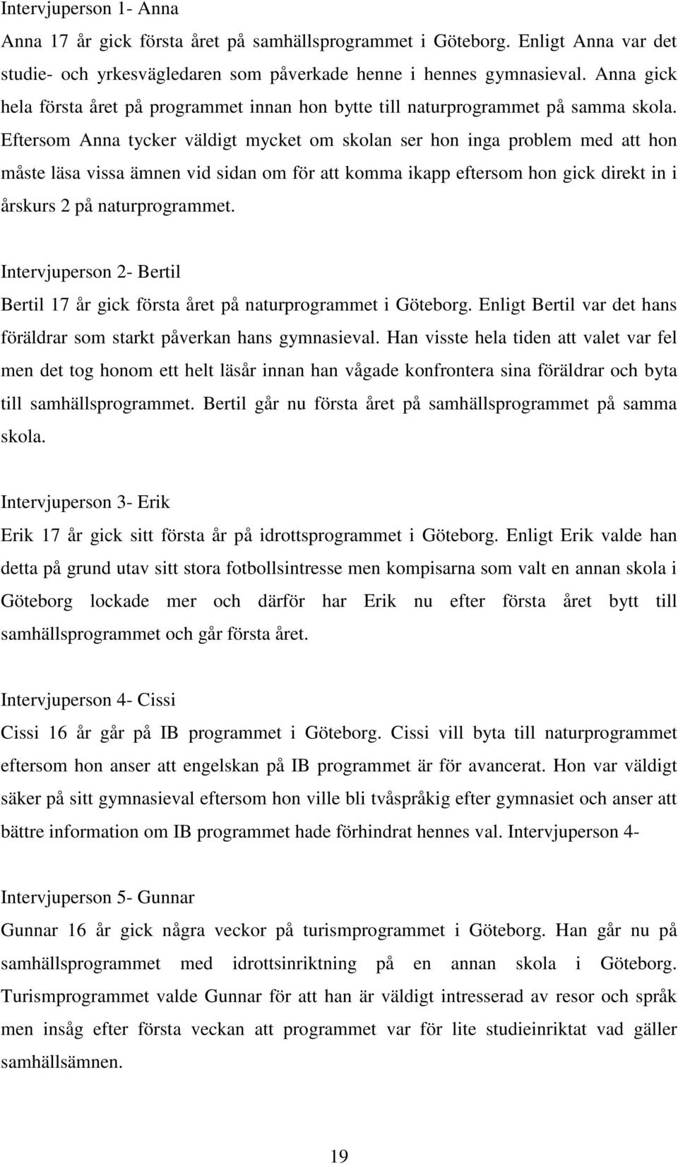 Eftersom Anna tycker väldigt mycket om skolan ser hon inga problem med att hon måste läsa vissa ämnen vid sidan om för att komma ikapp eftersom hon gick direkt in i årskurs 2 på naturprogrammet.