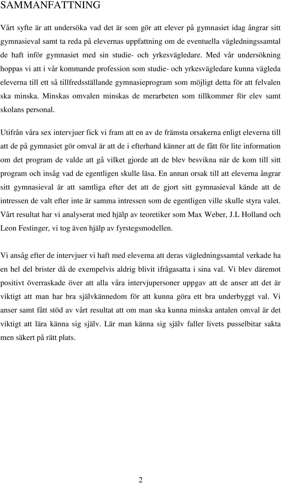 Med vår undersökning hoppas vi att i vår kommande profession som studie- och yrkesvägledare kunna vägleda eleverna till ett så tillfredsställande gymnasieprogram som möjligt detta för att felvalen