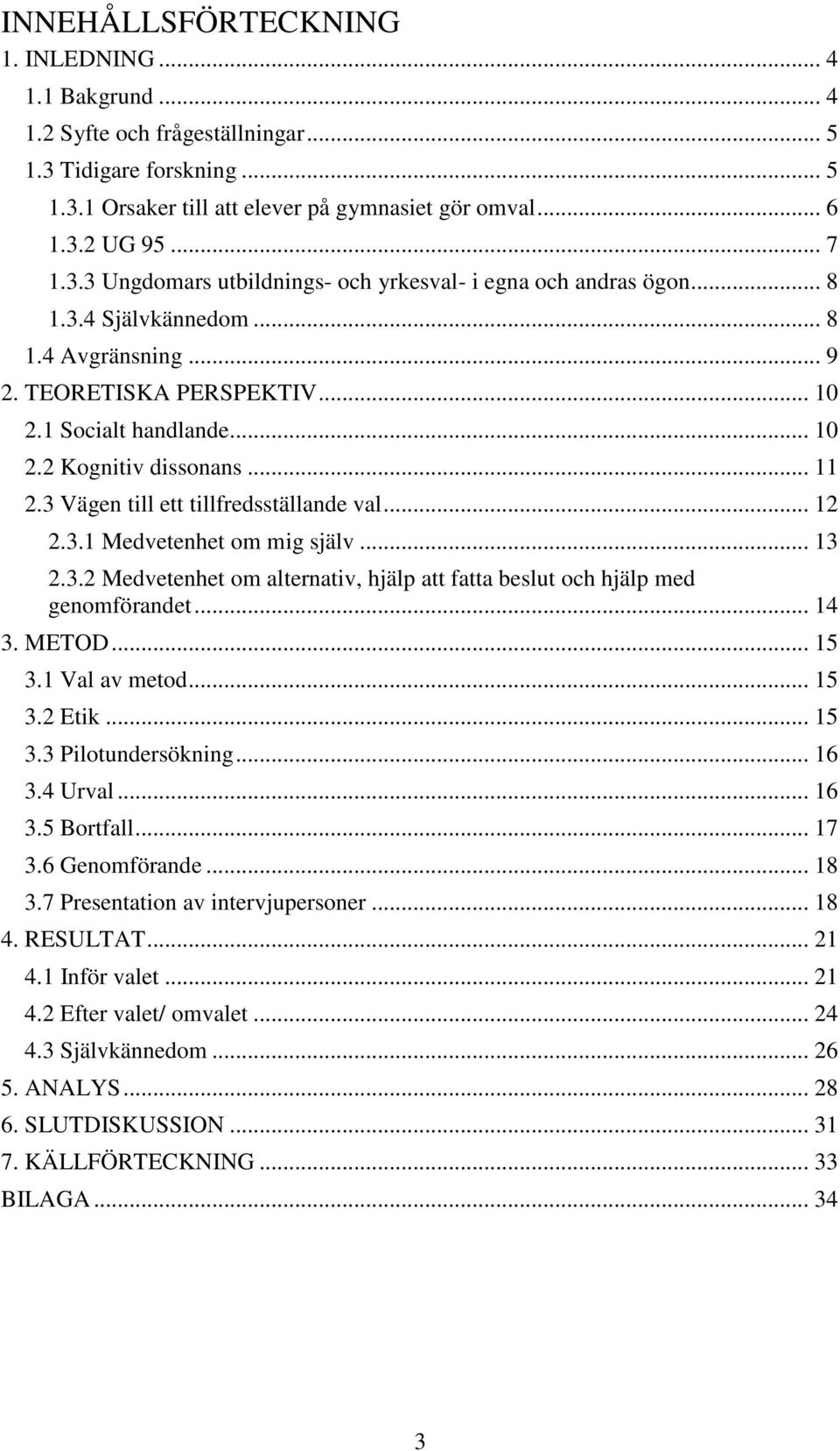 .. 13 2.3.2 Medvetenhet om alternativ, hjälp att fatta beslut och hjälp med genomförandet... 14 3. METOD... 15 3.1 Val av metod... 15 3.2 Etik... 15 3.3 Pilotundersökning... 16 3.4 Urval... 16 3.5 Bortfall.