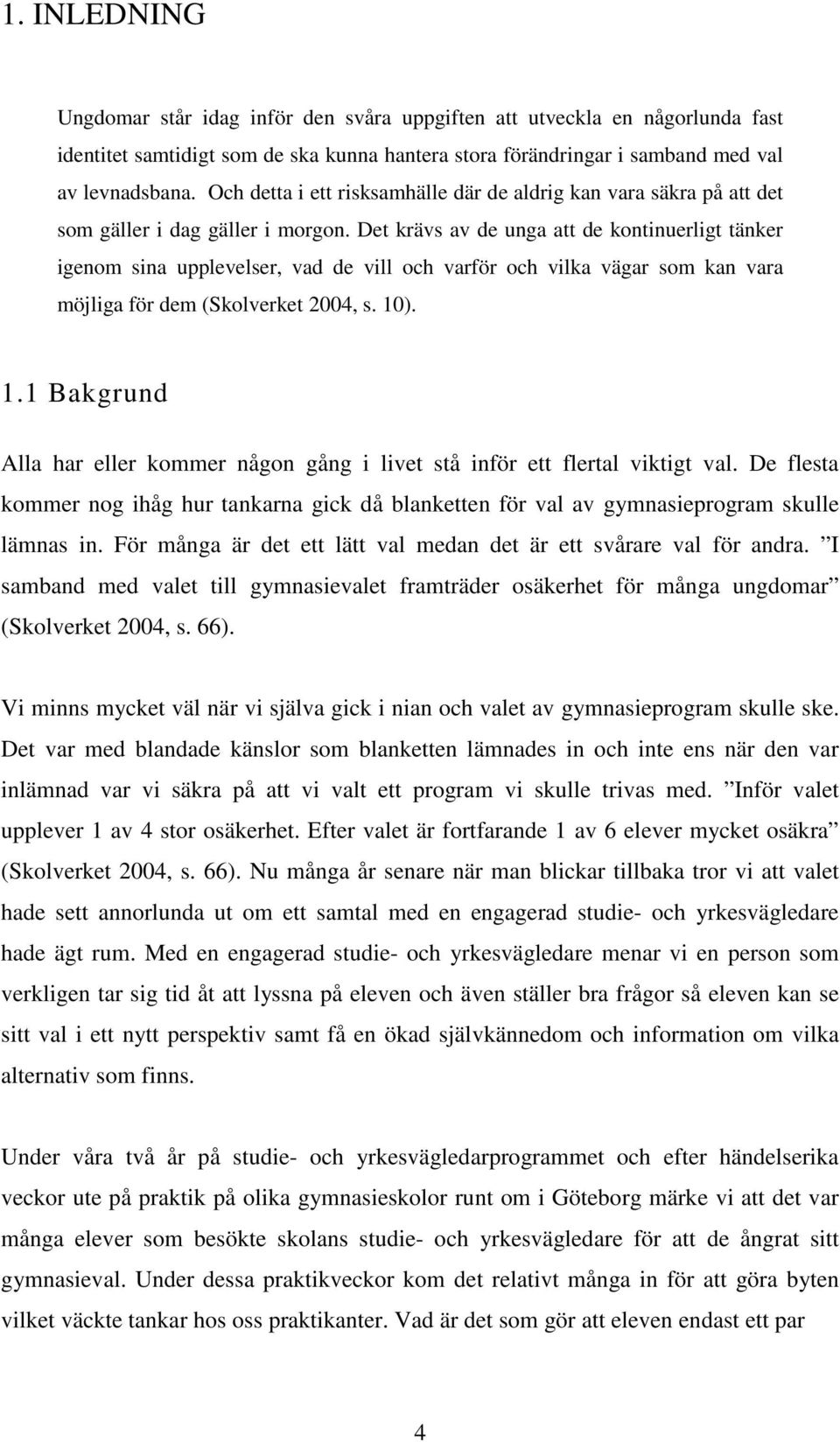 Det krävs av de unga att de kontinuerligt tänker igenom sina upplevelser, vad de vill och varför och vilka vägar som kan vara möjliga för dem (Skolverket 2004, s. 10