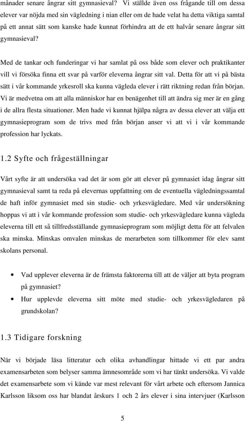 halvår senare ångrar sitt gymnasieval? Med de tankar och funderingar vi har samlat på oss både som elever och praktikanter vill vi försöka finna ett svar på varför eleverna ångrar sitt val.