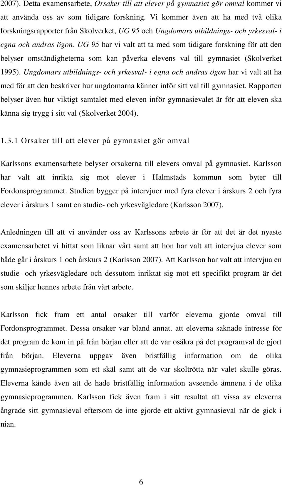 UG 95 har vi valt att ta med som tidigare forskning för att den belyser omständigheterna som kan påverka elevens val till gymnasiet (Skolverket 1995).