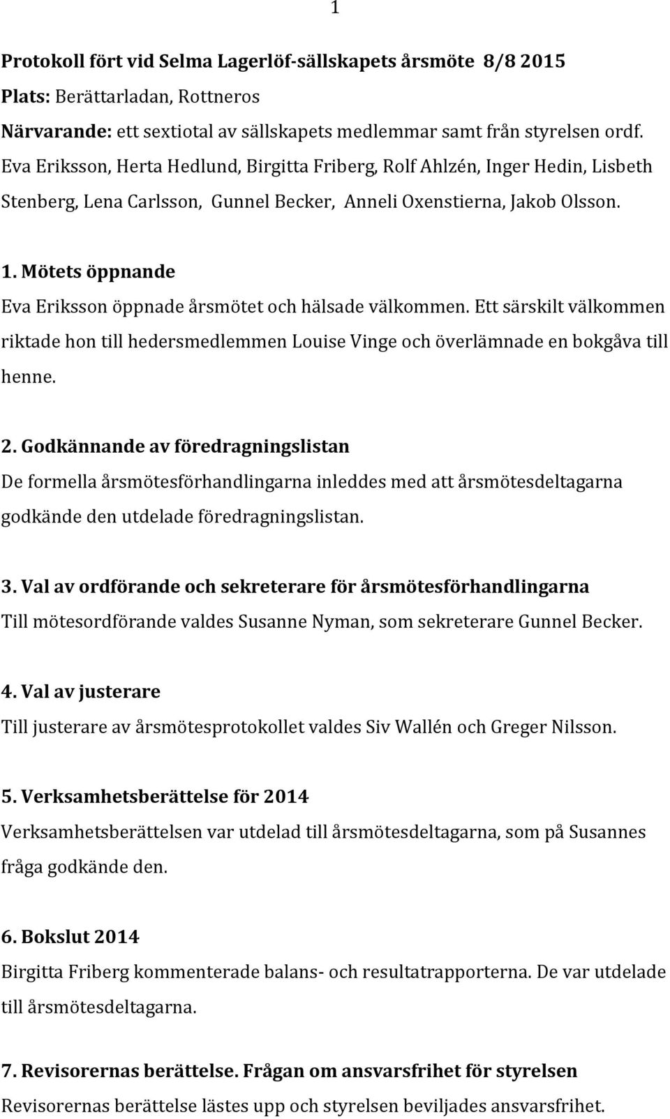 Mötets öppnande Eva Eriksson öppnade årsmötet och hälsade välkommen. Ett särskilt välkommen riktade hon till hedersmedlemmen Louise Vinge och överlämnade en bokgåva till henne. 2.