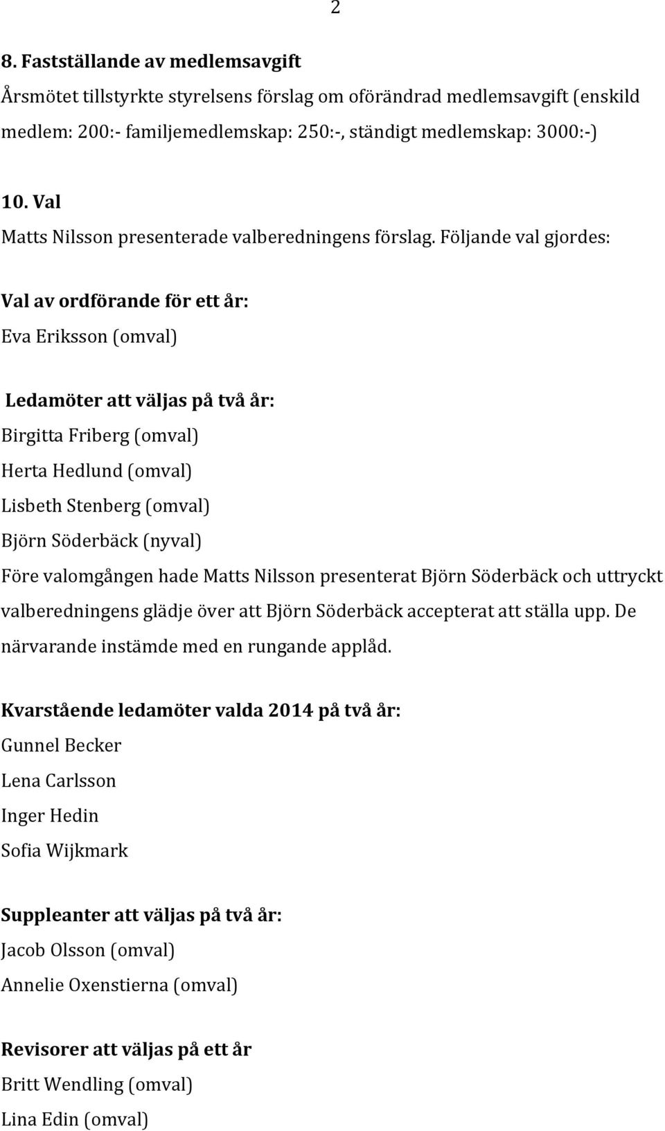 Följande val gjordes: Val av ordförande för ett år: Eva Eriksson (omval) Ledamöter att väljas på två år: Birgitta Friberg (omval) Herta Hedlund (omval) Lisbeth Stenberg (omval) Björn Söderbäck