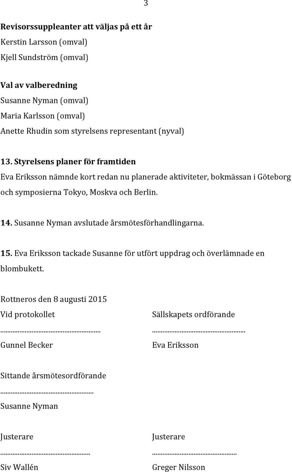 Styrelsens planer för framtiden Eva Eriksson nämnde kort redan nu planerade aktiviteter, bokmässan i Göteborg och symposierna Tokyo, Moskva och Berlin. 14.