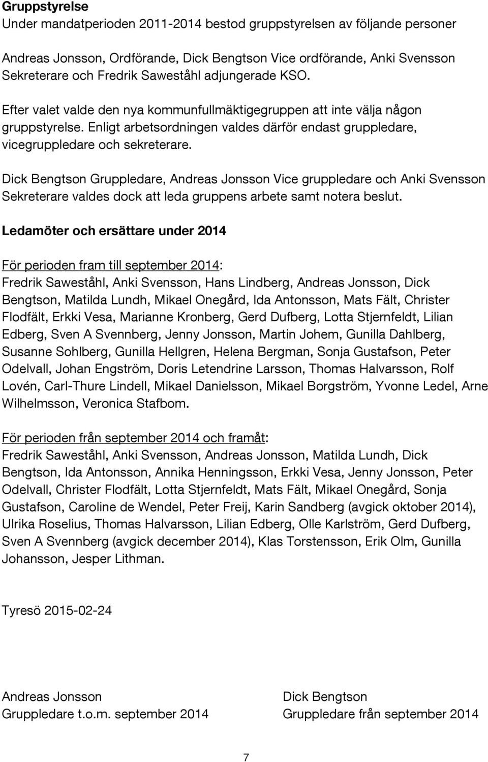 Dick Bengtson Gruppledare, Andreas Jonsson Vice gruppledare och Anki Svensson Sekreterare valdes dock att leda gruppens arbete samt notera beslut.