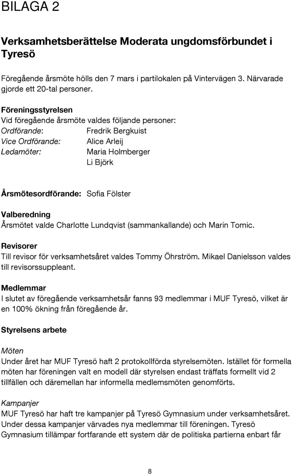 Valberedning Årsmötet valde Charlotte Lundqvist (sammankallande) och Marin Tomic. Revisorer Till revisor för verksamhetsåret valdes Tommy Öhrström. Mikael Danielsson valdes till revisorssuppleant.