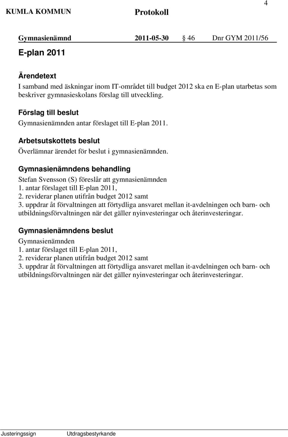 Gymnasienämndens behandling Stefan Svensson (S) föreslår att gymnasienämnden 1. antar förslaget till E-plan 2011, 2. reviderar planen utifrån budget 2012 samt 3.