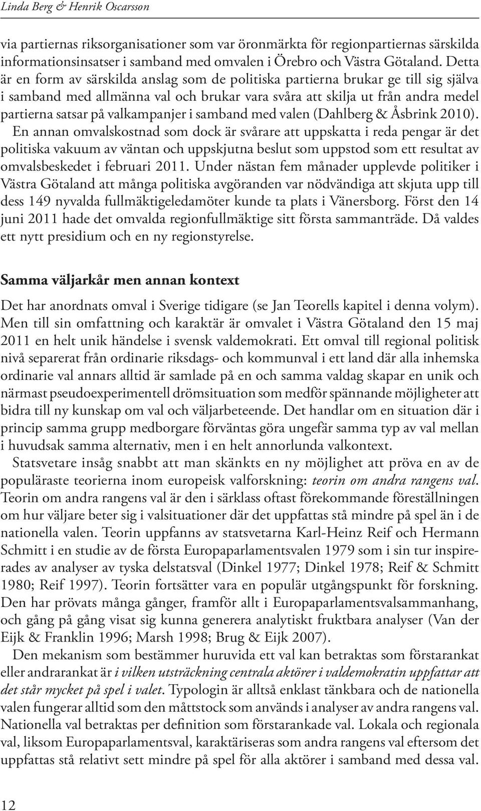 valkampanjer i samband med valen (Dahlberg & Åsbrink 2010).