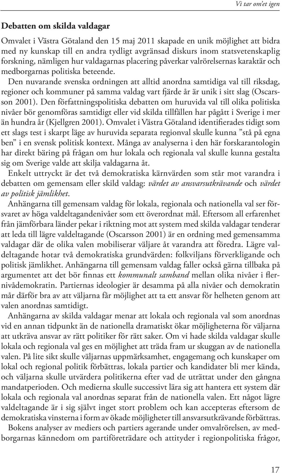 Den nuvarande svenska ordningen att alltid anordna samtidiga val till riksdag, regioner och kommuner på samma valdag vart fjärde år är unik i sitt slag (Oscarsson 2001).