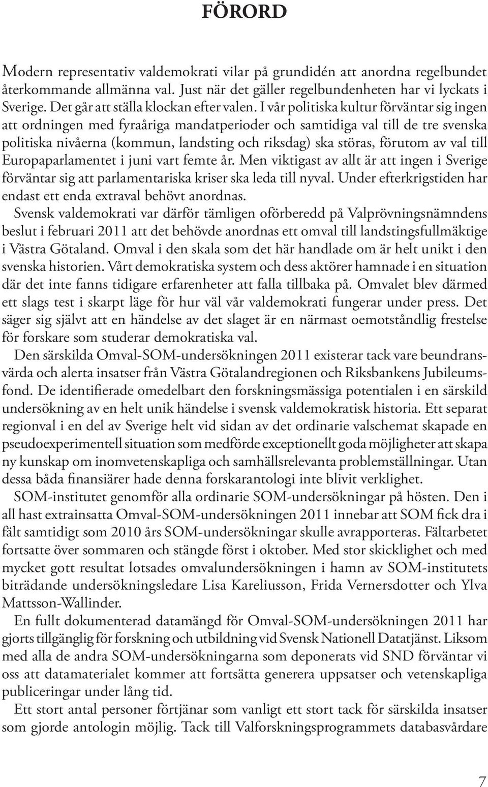 I vår politiska kultur förväntar sig ingen att ordningen med fyraåriga mandatperioder och samtidiga val till de tre svenska politiska nivåerna (kommun, landsting och riksdag) ska störas, förutom av