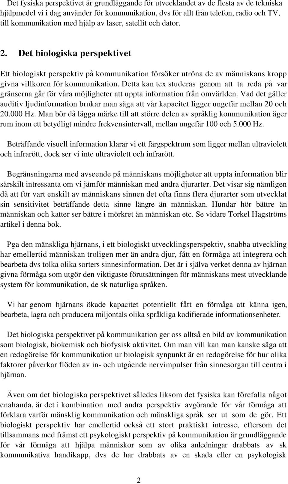 Detta kan tex studeras genom att ta reda på var gränserna går för våra möjligheter att uppta information från omvärlden.