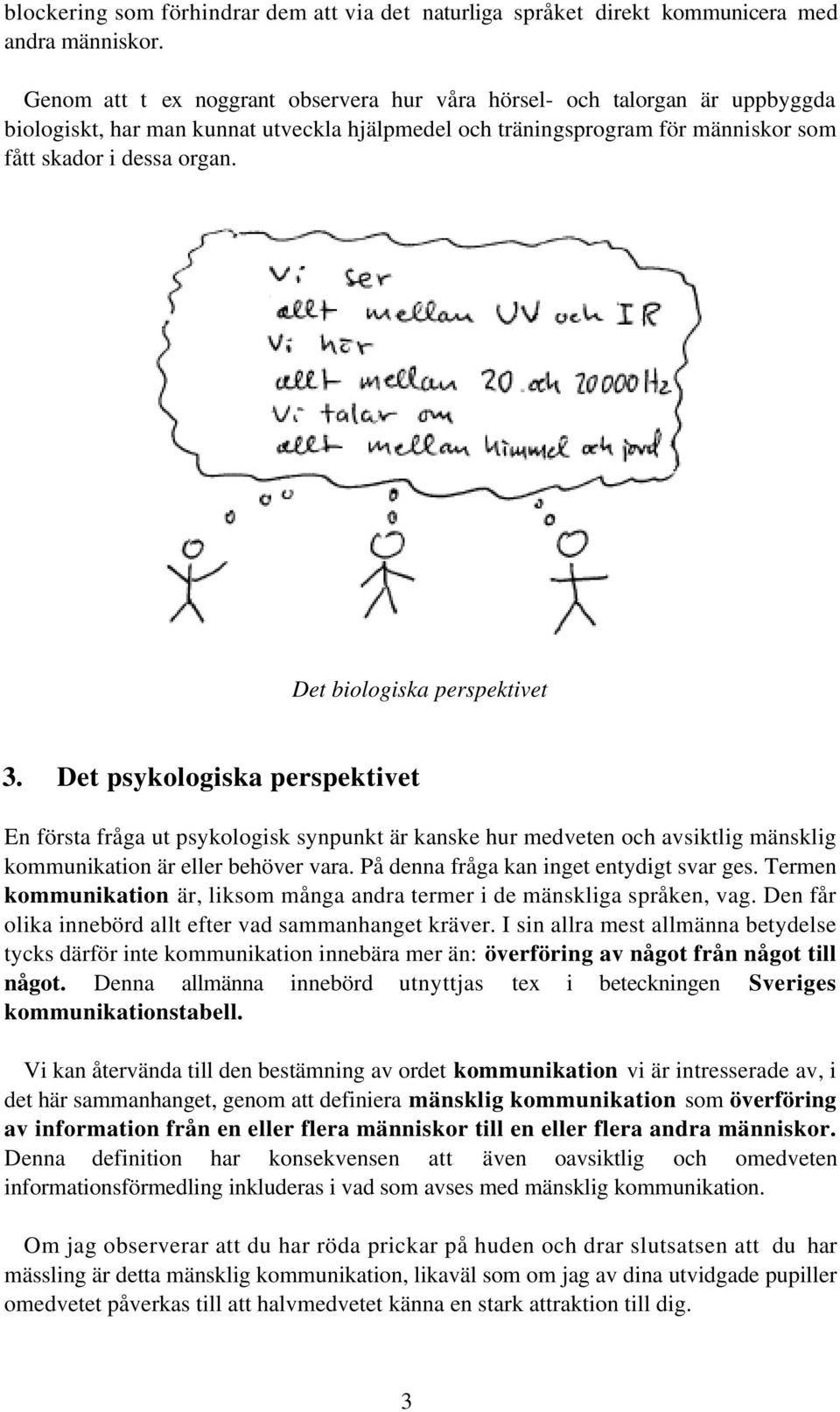 Det biologiska perspektivet 3. Det psykologiska perspektivet En första fråga ut psykologisk synpunkt är kanske hur medveten och avsiktlig mänsklig kommunikation är eller behöver vara.