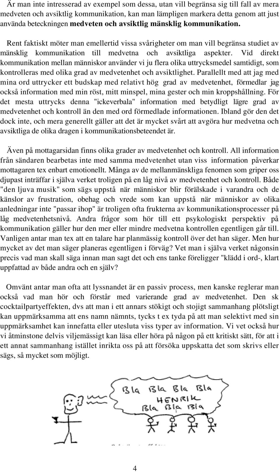 Vid direkt kommunikation mellan människor använder vi ju flera olika uttrycksmedel samtidigt, som kontrolleras med olika grad av medvetenhet och avsiktlighet.