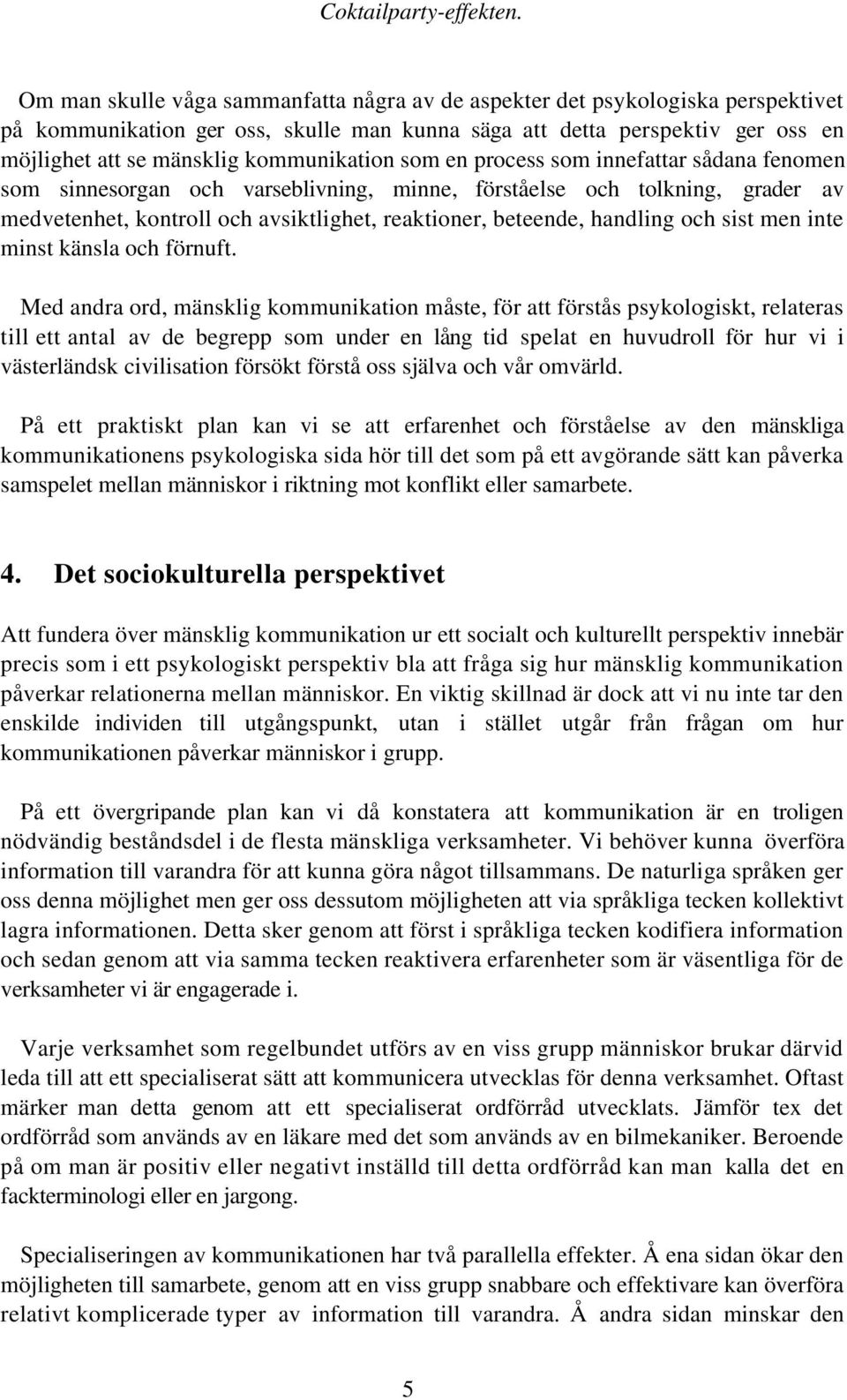 kommunikation som en process som innefattar sådana fenomen som sinnesorgan och varseblivning, minne, förståelse och tolkning, grader av medvetenhet, kontroll och avsiktlighet, reaktioner, beteende,