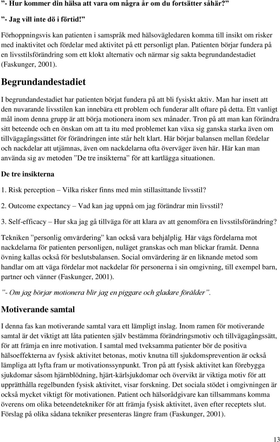 Patienten börjar fundera på en livsstilsförändring som ett klokt alternativ och närmar sig sakta begrundandestadiet (Faskunger, 2001).