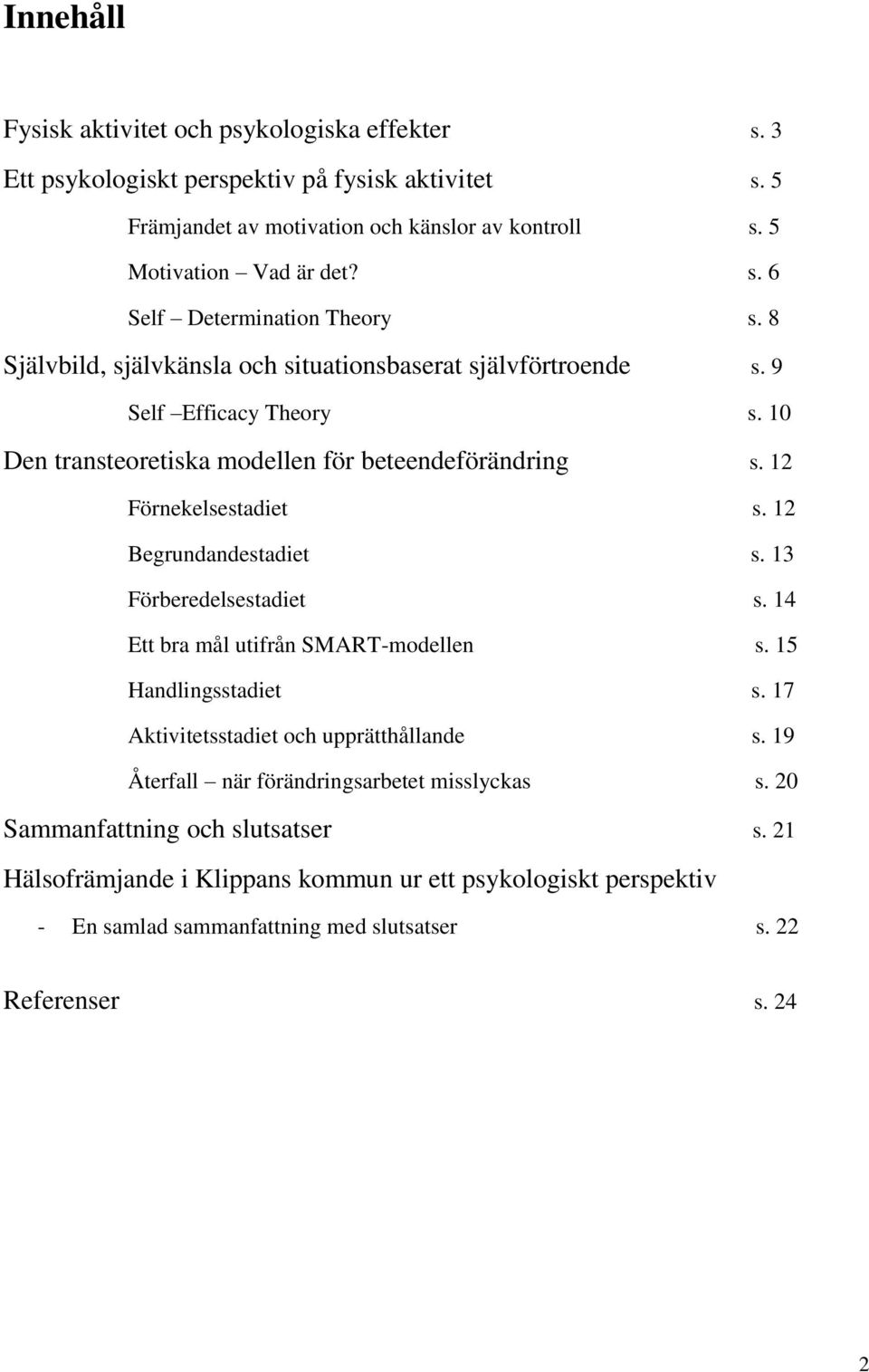 12 Begrundandestadiet s. 13 Förberedelsestadiet s. 14 Ett bra mål utifrån SMART-modellen s. 15 Handlingsstadiet s. 17 Aktivitetsstadiet och upprätthållande s.