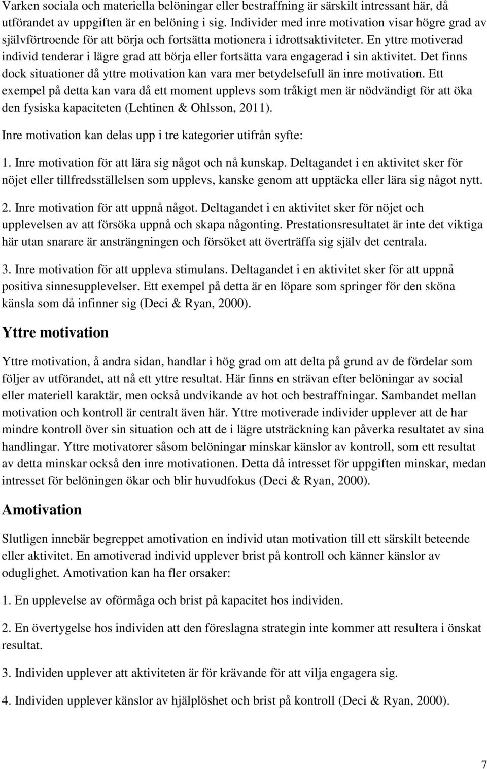 En yttre motiverad individ tenderar i lägre grad att börja eller fortsätta vara engagerad i sin aktivitet. Det finns dock situationer då yttre motivation kan vara mer betydelsefull än inre motivation.