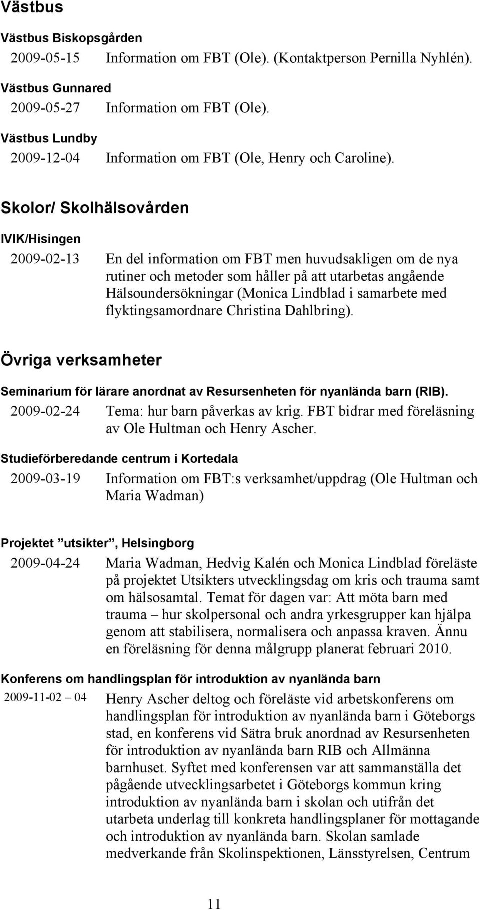 Skolor/ Skolhälsovården IVIK/Hisingen 2009-02-13 En del information om FBT men huvudsakligen om de nya rutiner och metoder som håller på att utarbetas angående Hälsoundersökningar (Monica Lindblad i