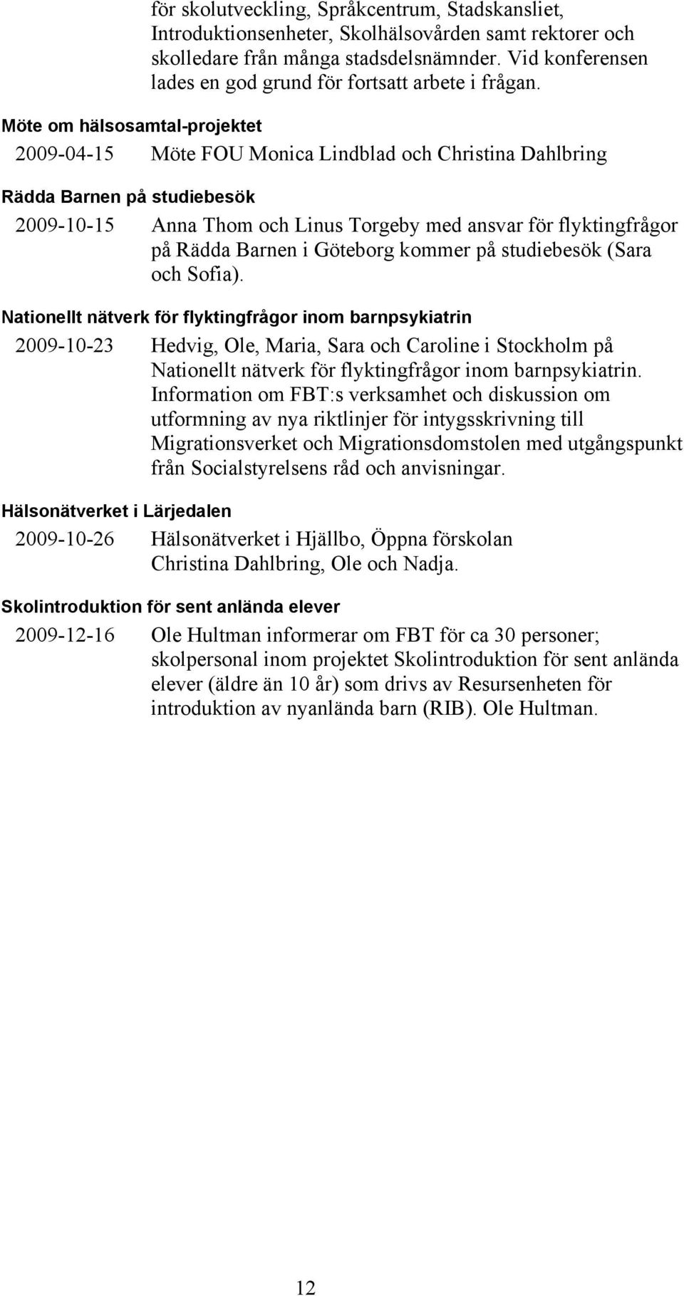 Möte om hälsosamtal-projektet 2009-04-15 Möte FOU Monica Lindblad och Christina Dahlbring Rädda Barnen på studiebesök 2009-10-15 Anna Thom och Linus Torgeby med ansvar för flyktingfrågor på Rädda