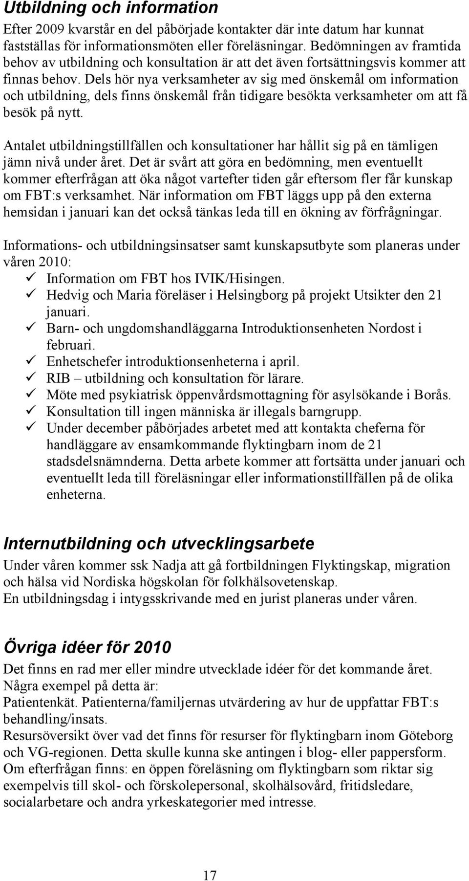 Dels hör nya verksamheter av sig med önskemål om information och utbildning, dels finns önskemål från tidigare besökta verksamheter om att få besök på nytt.