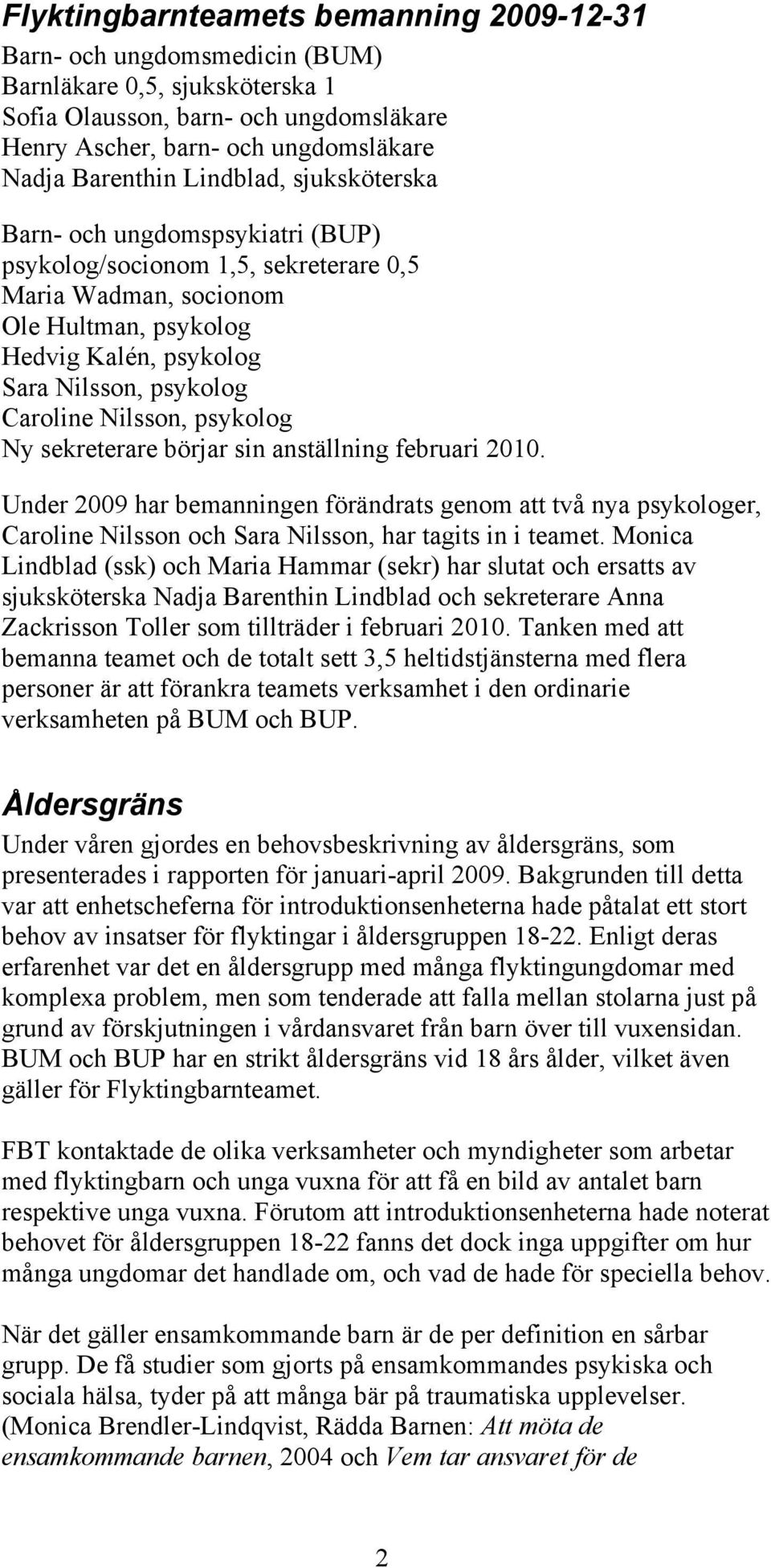 Nilsson, psykolog Ny sekreterare börjar sin anställning februari 2010. Under 2009 har bemanningen förändrats genom att två nya psykologer, Caroline Nilsson och Sara Nilsson, har tagits in i teamet.