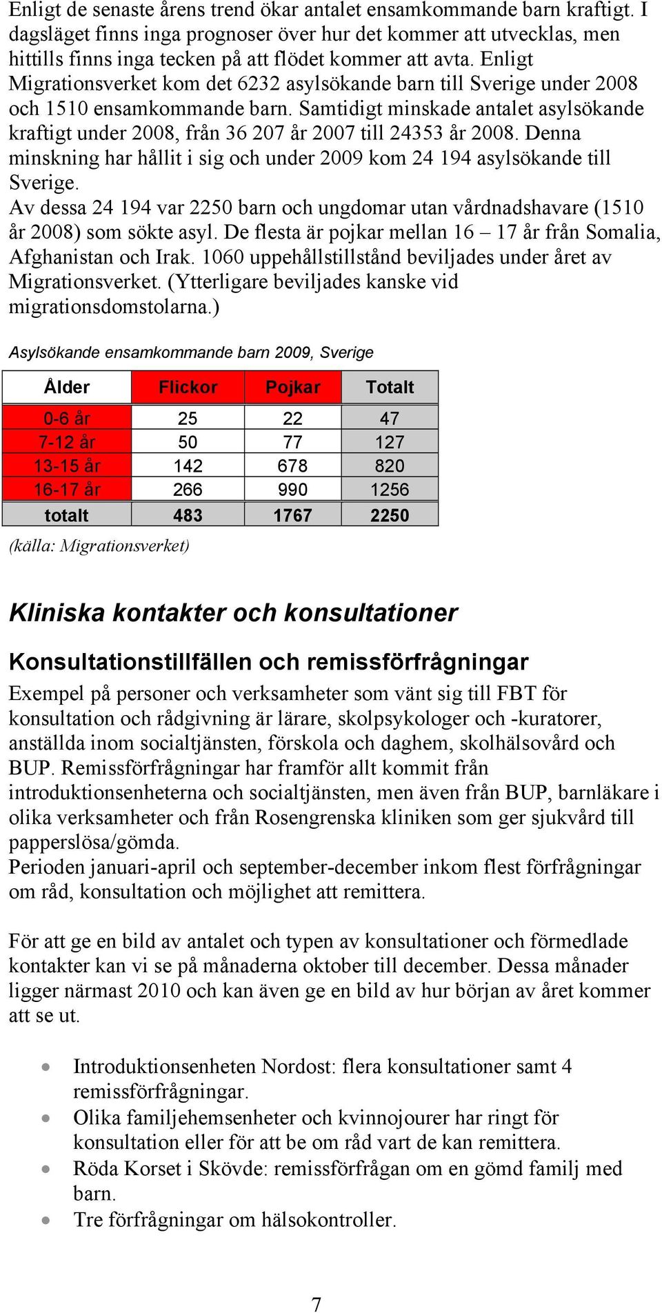 Enligt Migrationsverket kom det 6232 asylsökande barn till Sverige under 2008 och 1510 ensamkommande barn.