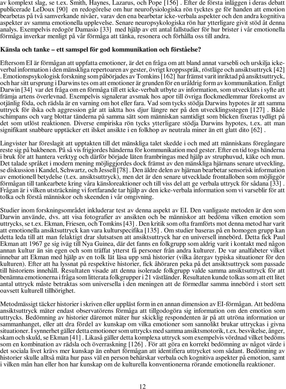 bearbetar icke-verbala aspekter och den andra kognitiva aspekter av samma emotionella upplevelse. Senare neuropsykologiska rön har ytterligare givit stöd åt denna analys.