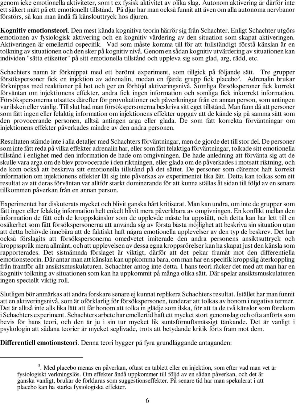 Enligt Schachter utgörs emotionen av fysiologisk aktivering och en kognitiv värdering av den situation som skapat aktiveringen. Aktiveringen är emellertid ospecifik.