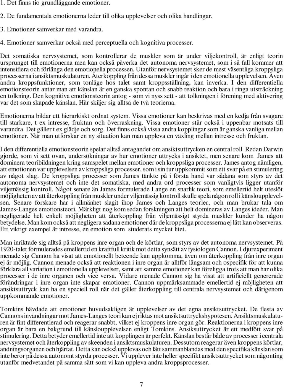 Det somatiska nervsystemet, som kontrollerar de muskler som är under viljekontroll, är enligt teorin ursprunget till emotionerna men kan också påverka det autonoma nervsystemet, som i så fall kommer