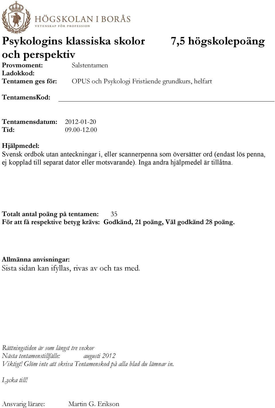 Inga andra hjälpmedel är tillåtna. Totalt antal poäng på tentamen: 35 För att få respektive betyg krävs: Godkänd, 21 poäng, Väl godkänd 28 poäng.