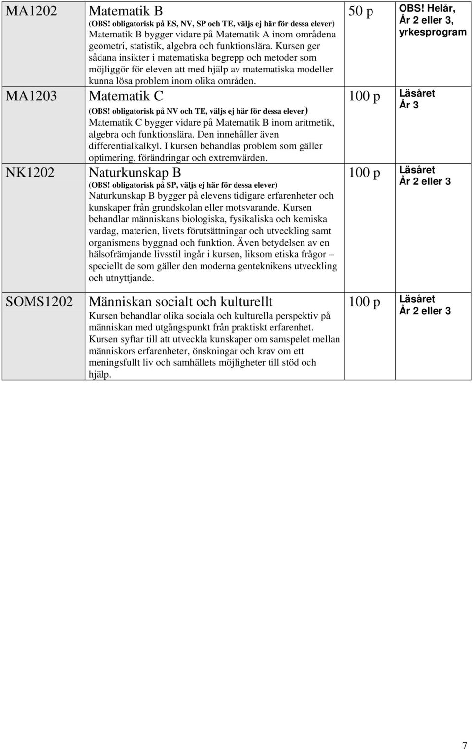 Kursen ger sådana insikter i matematiska begrepp och metoder som möjliggör för eleven att med hjälp av matematiska modeller kunna lösa problem inom olika områden. Matematik C (OBS!