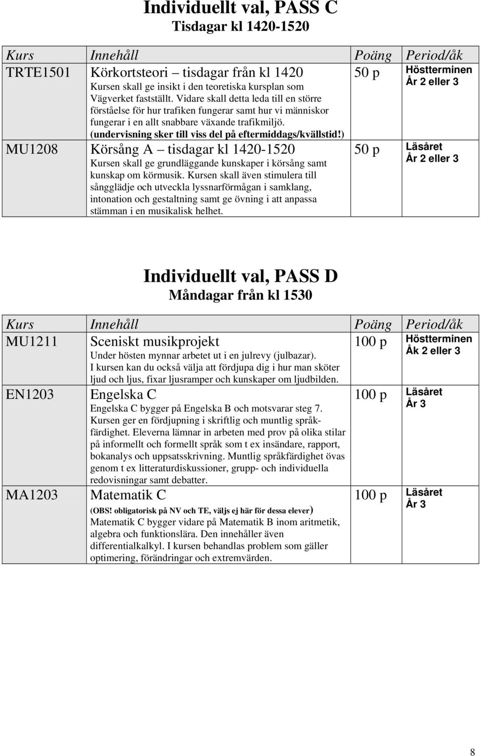 (undervisning sker till viss del på eftermiddags/kvällstid!) MU1208 Körsång A tisdagar kl 1420-1520 Kursen skall ge grundläggande kunskaper i körsång samt kunskap om körmusik.