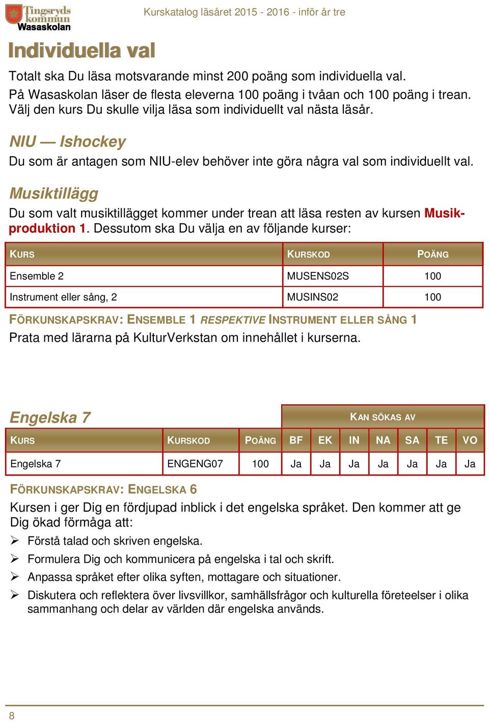 Musiktillägg Du som valt musiktillägget kommer under trean att läsa resten av kursen Musikproduktion 1.