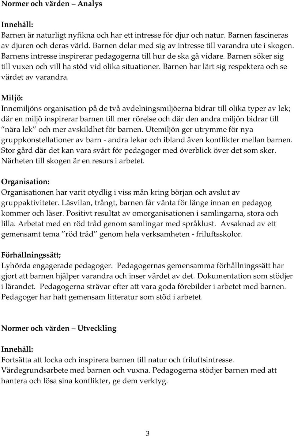 Innemiljöns organisation på de två avdelningsmiljöerna bidrar till olika typer av lek; där en miljö inspirerar barnen till mer rörelse och där den andra miljön bidrar till nära lek och mer avskildhet