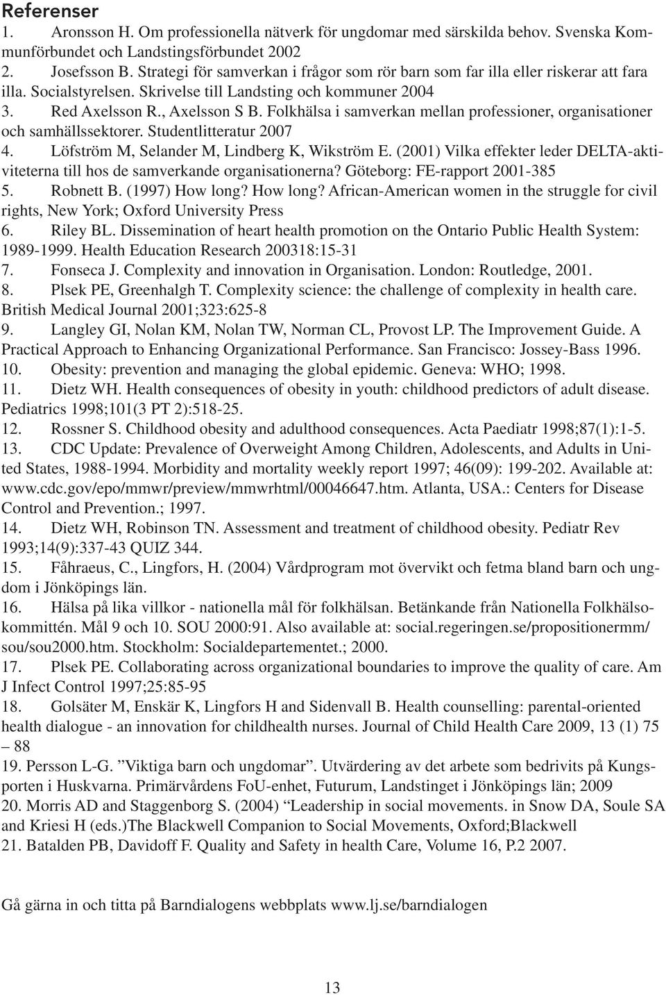 Folkhälsa i samverkan mellan professioner, organisationer och samhällssektorer. Studentlitteratur 2007 4. Löfström M, Selander M, Lindberg K, Wikström E.