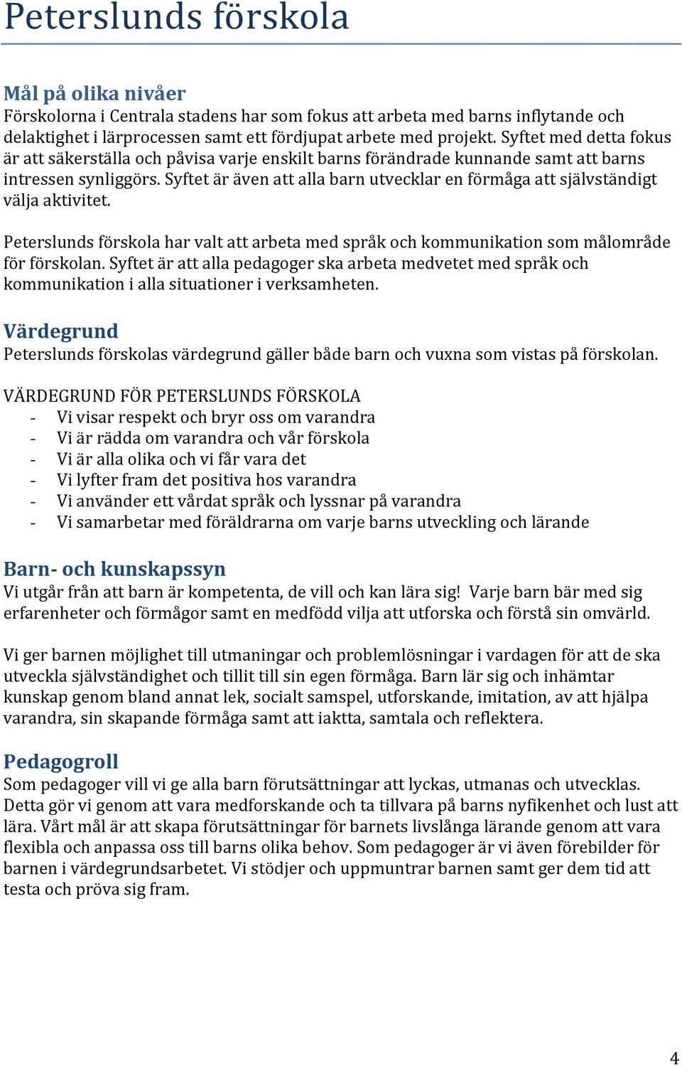 Syftet är även att alla barn utvecklar en förmåga att självständigt välja aktivitet. Peterslunds förskola har valt att arbeta med språk och kommunikation som målområde för förskolan.