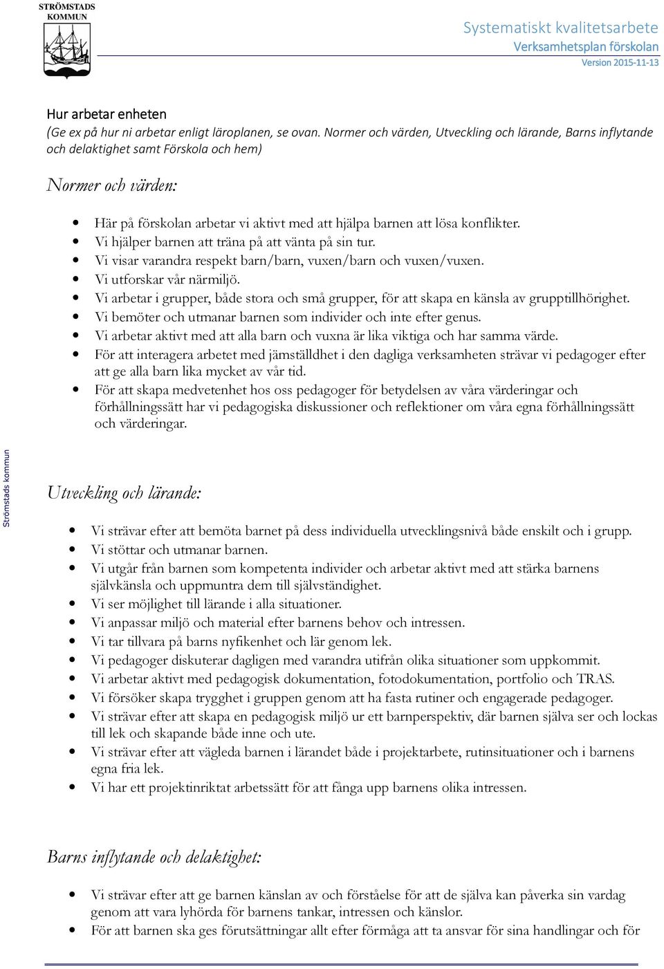 Vi hjälper barnen att träna på att vänta på sin tur. Vi visar varandra respekt barn/barn, vuxen/barn och vuxen/vuxen. Vi utforskar vår närmiljö.
