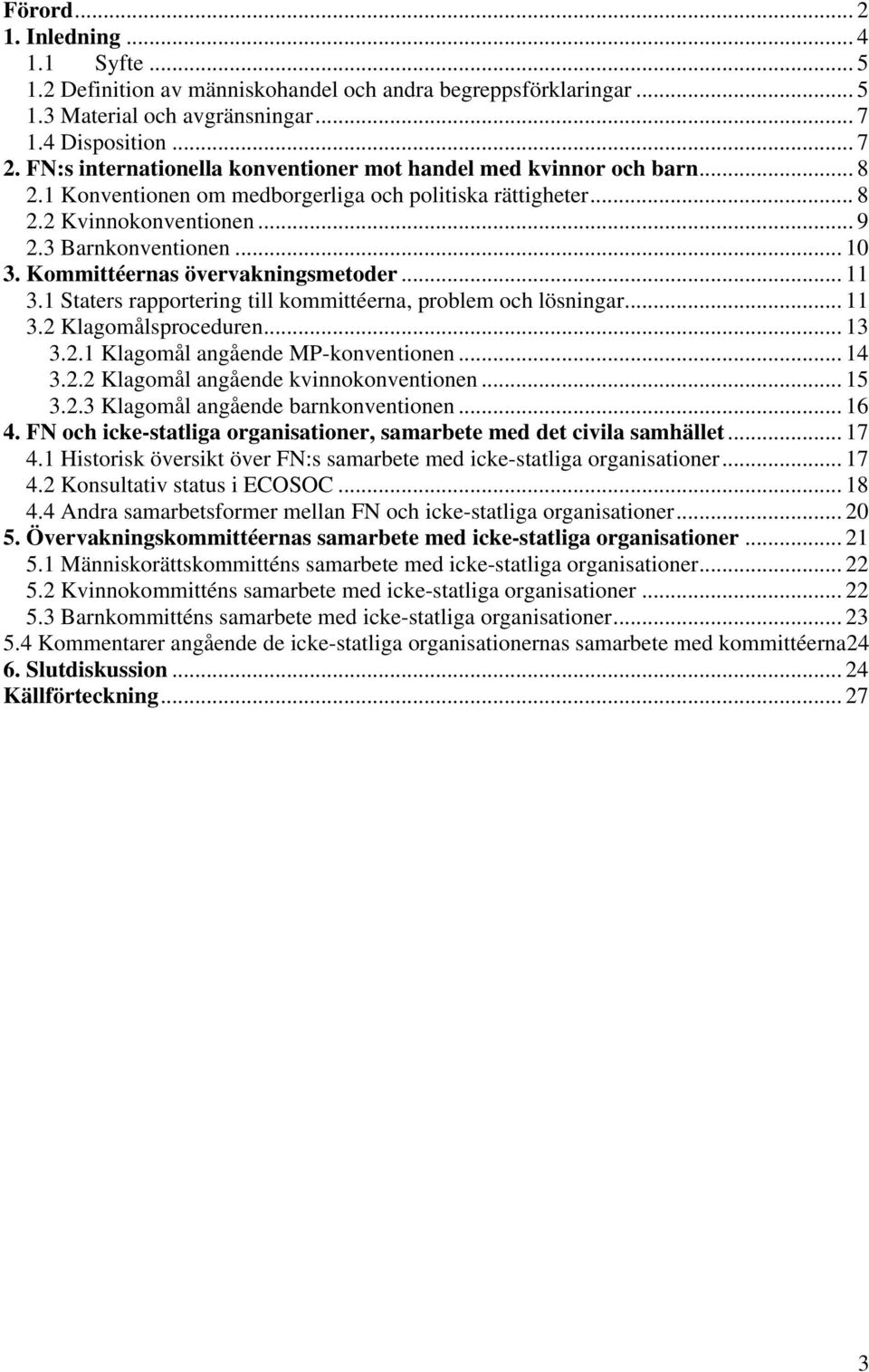 Kommittéernas övervakningsmetoder... 11 3.1 Staters rapportering till kommittéerna, problem och lösningar... 11 3.2 Klagomålsproceduren... 13 3.2.1 Klagomål angående MP-konventionen... 14 3.2.2 Klagomål angående kvinnokonventionen.