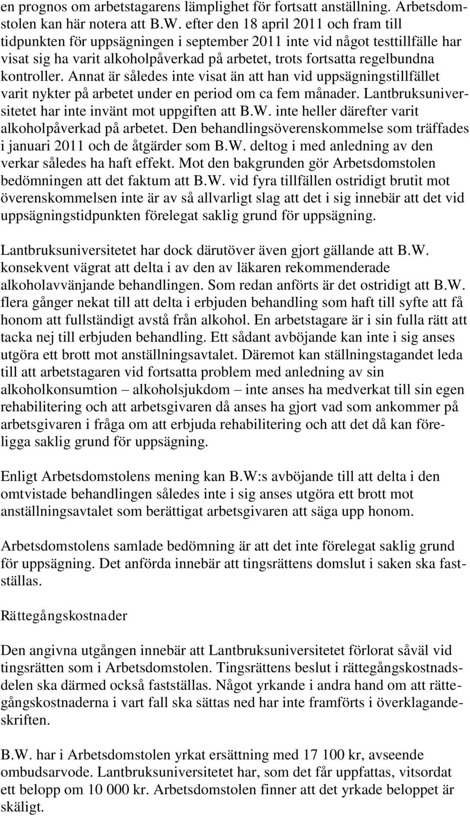 kontroller. Annat är således inte visat än att han vid uppsägningstillfället varit nykter på arbetet under en period om ca fem månader. Lantbruksuniversitetet har inte invänt mot uppgiften att B.W.