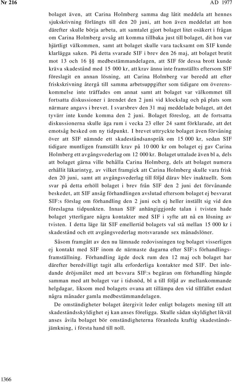 På detta svarade SIF i brev den 26 maj, att bolaget brutit mot 13 och 16 medbestämmandelagen, att SIF för dessa brott kunde kräva skadestånd med 15 000 kr, att krav ännu inte framställts eftersom SIF