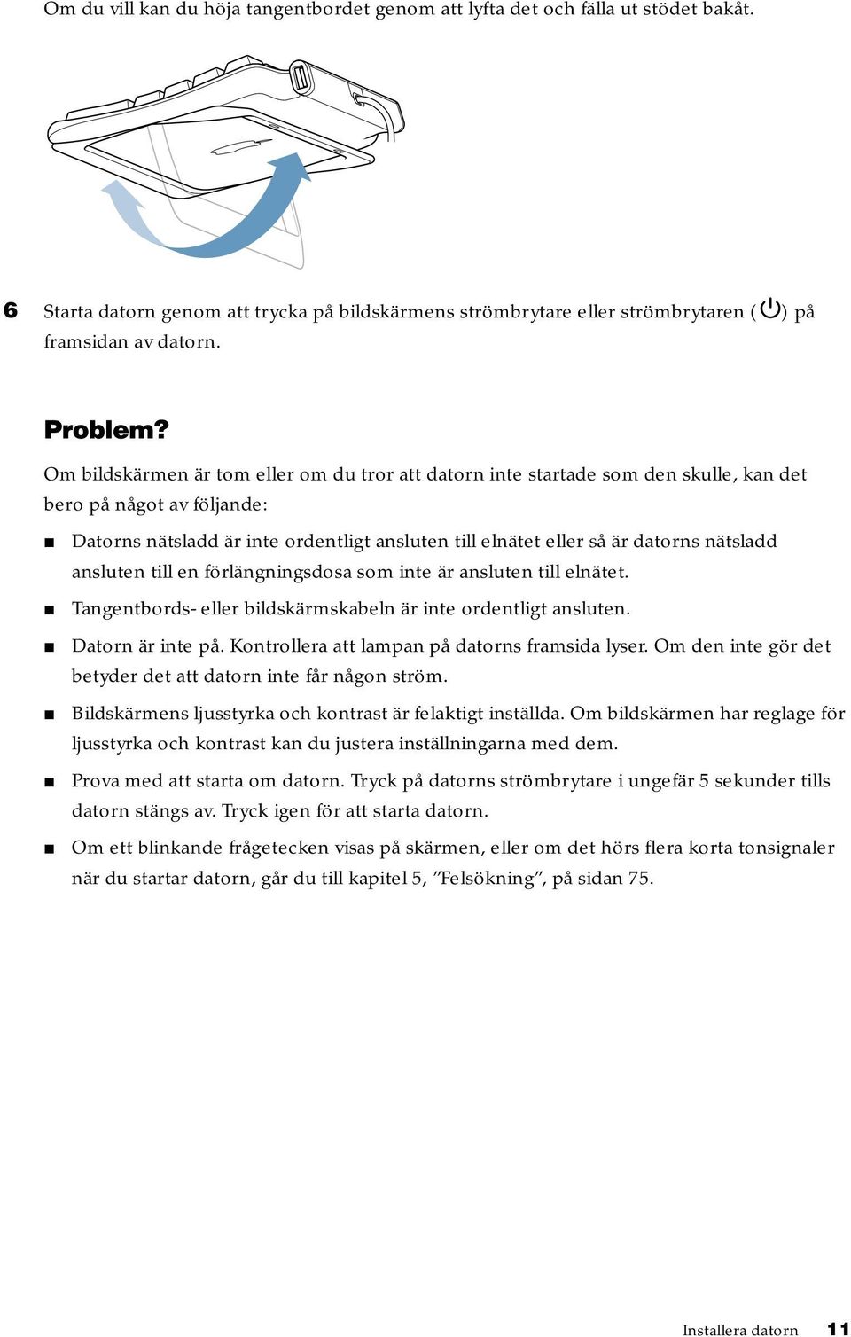 Om bildskärmen är tom eller om du tror att datorn inte startade som den skulle, kan det bero på något av följande: m Datorns nätsladd är inte ordentligt ansluten till elnätet eller så är datorns